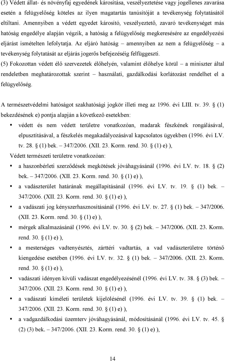 Az eljáró hatóság amennyiben az nem a felügyelőség a tevékenység folytatását az eljárás jogerős befejezéséig felfüggeszti.