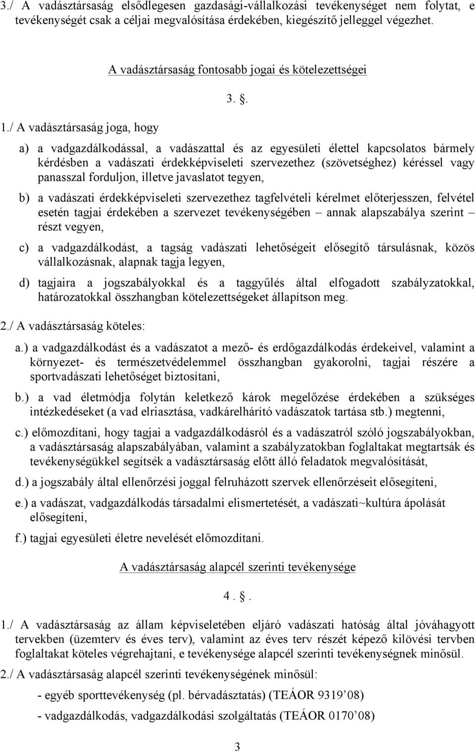 . a) a vadgazdálkodással, a vadászattal és az egyesületi élettel kapcsolatos bármely kérdésben a vadászati érdekképviseleti szervezethez (szövetséghez) kéréssel vagy panasszal forduljon, illetve