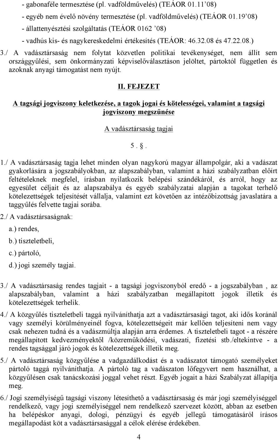 / A vadásztársaság nem folytat közvetlen politikai tevékenységet, nem állít sem országgyűlési, sem önkormányzati képviselőválasztáson jelöltet, pártoktól független és azoknak anyagi támogatást nem