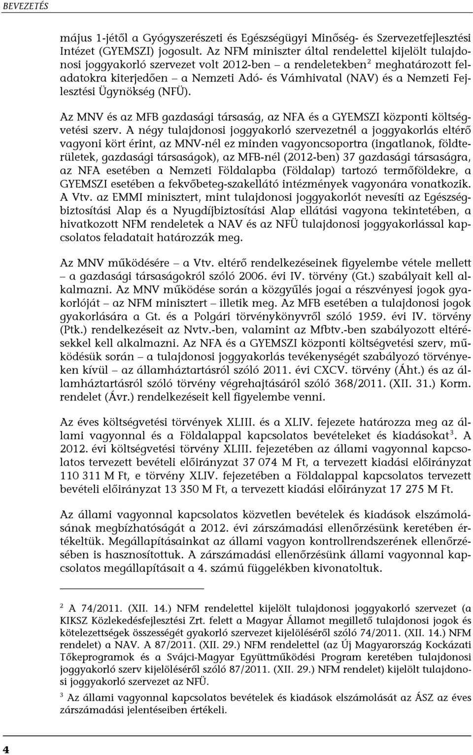 Fejlesztési Ügynökség (NFÜ). Az MNV és az MFB gazdasági társaság, az NFA és a GYEMSZI központi költségvetési szerv.