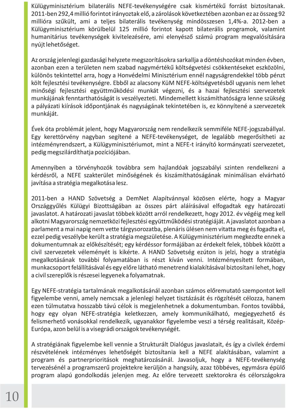 2012-ben a Külügyminisztérium körülbelül 125 millió forintot kapott bilaterális programok, valamint humanitárius tevékenységek kivitelezésére, ami elenyésző számú program megvalósítására nyújt