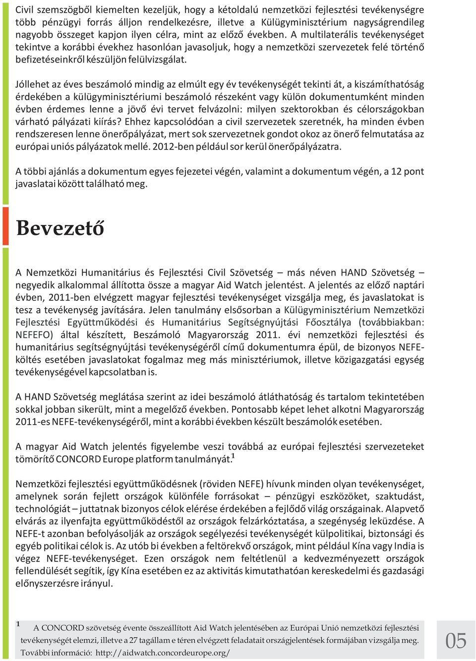 A multilaterális tevékenységet tekintve a korábbi évekhez hasonlóan javasoljuk, hogy a nemzetközi szervezetek felé történő befizetéseinkről készüljön felülvizsgálat.