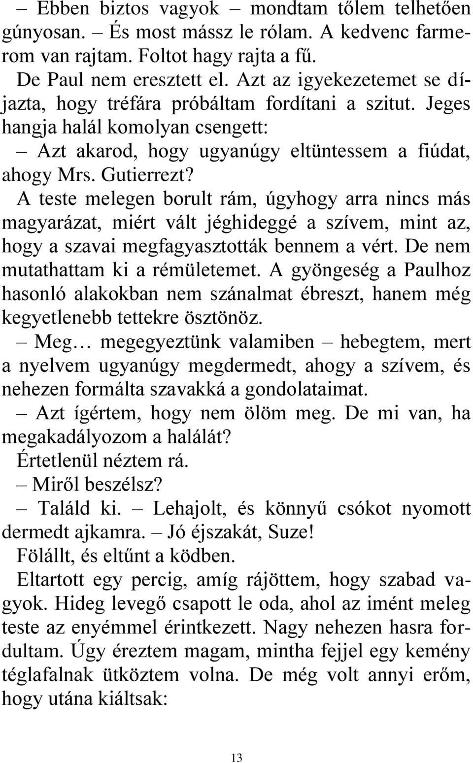 A teste melegen borult rám, úgyhogy arra nincs más magyarázat, miért vált jéghideggé a szívem, mint az, hogy a szavai megfagyasztották bennem a vért. De nem mutathattam ki a rémületemet.