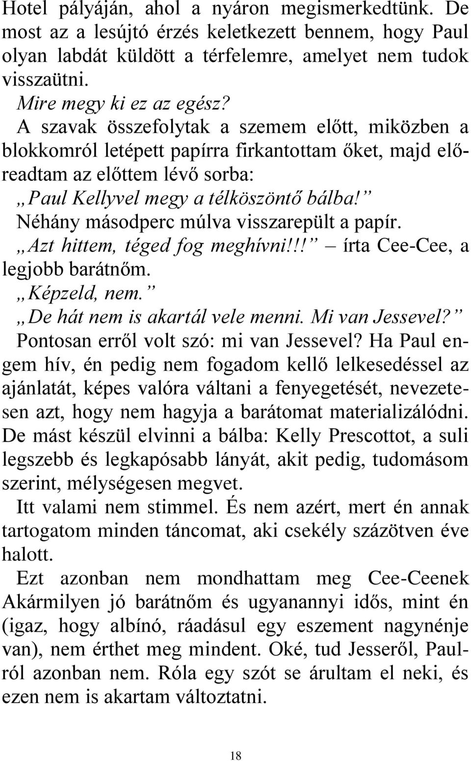 Néhány másodperc múlva visszarepült a papír. Azt hittem, téged fog meghívni!!! írta Cee-Cee, a legjobb barátnőm. Képzeld, nem. De hát nem is akartál vele menni. Mi van Jessevel?