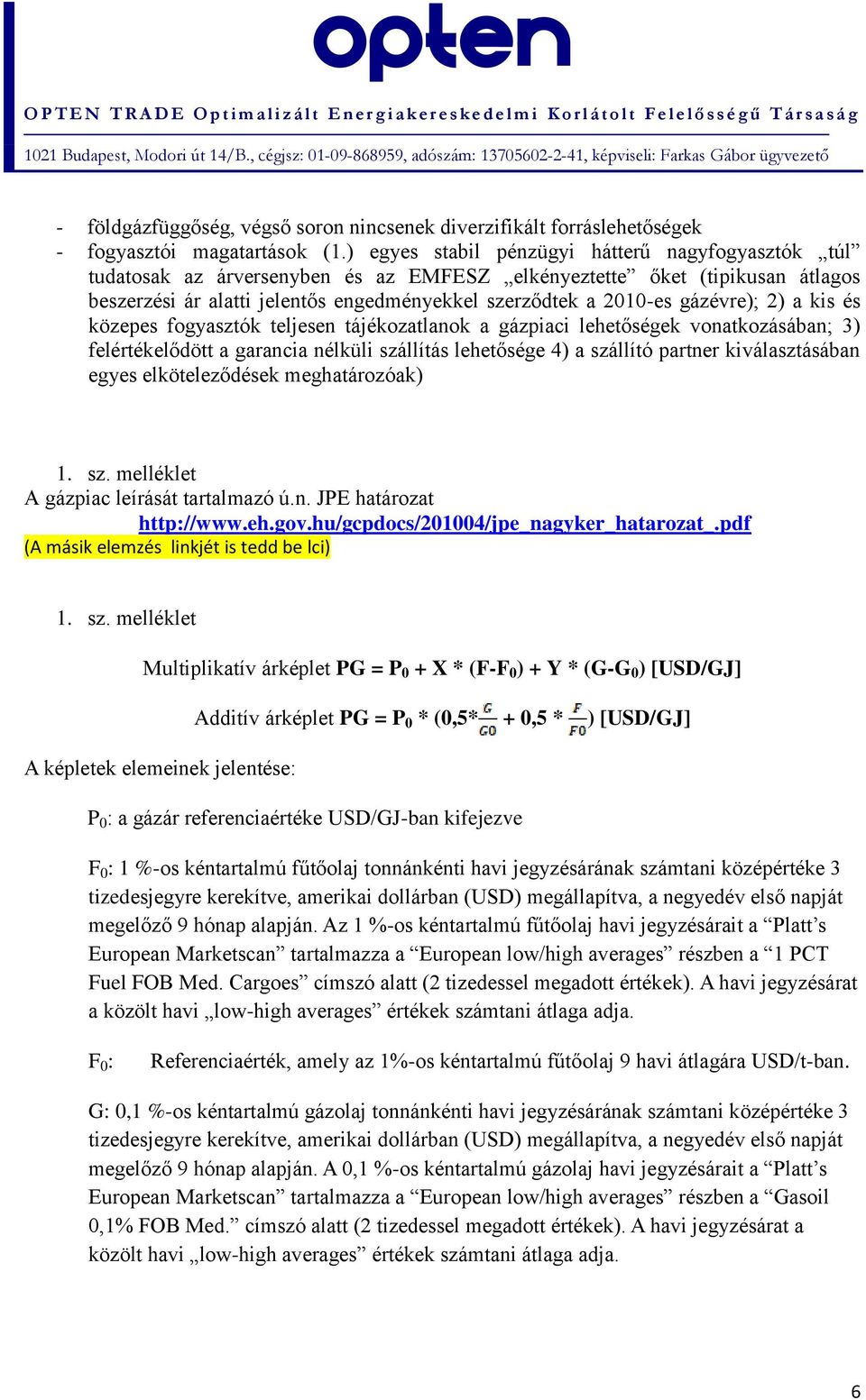 gázévre); 2) a kis és közepes fogyasztók teljesen tájékozatlanok a gázpiaci lehetőségek vonatkozásában; 3) felértékelődött a garancia nélküli szállítás lehetősége 4) a szállító partner