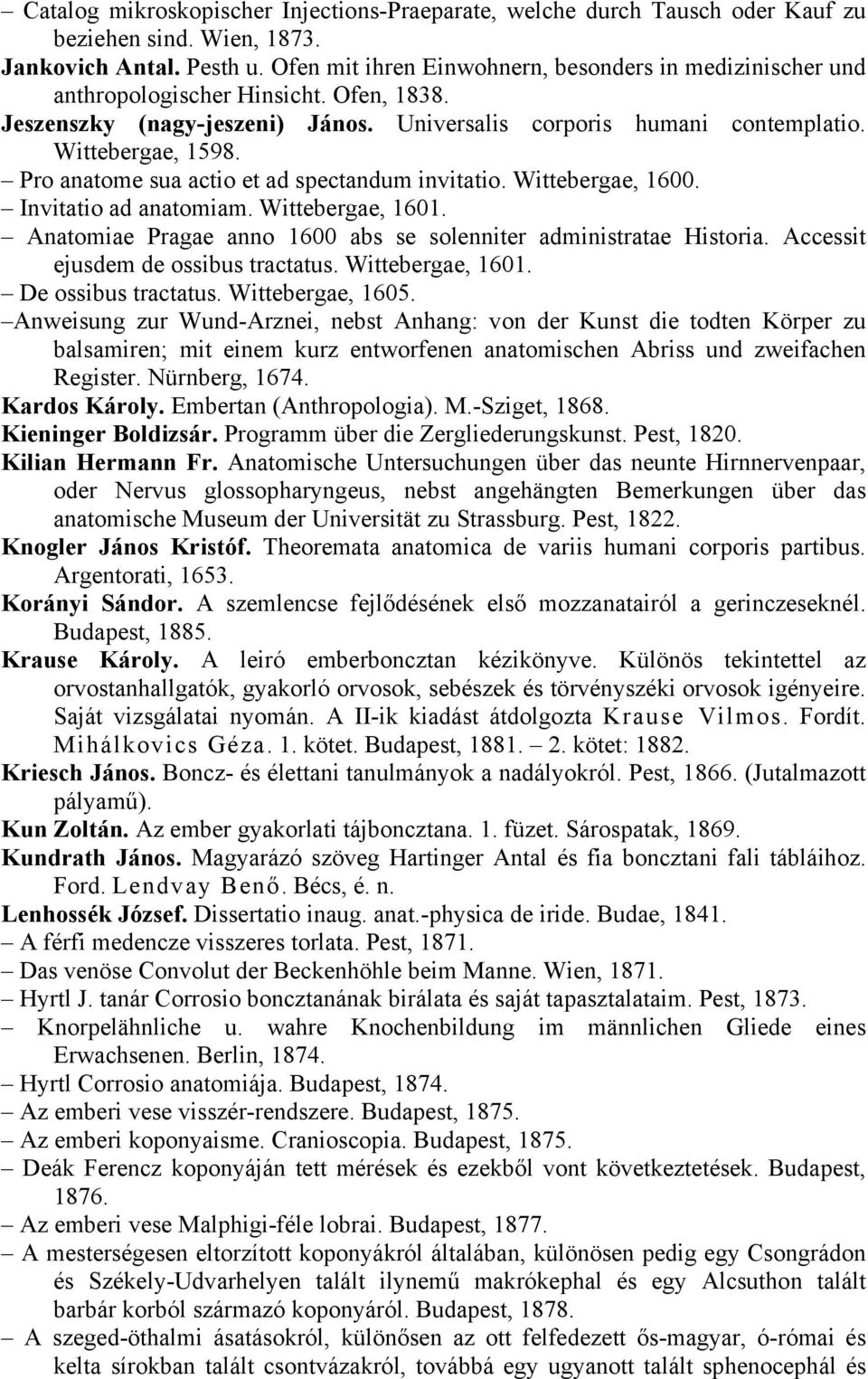 Pro anatome sua actio et ad spectandum invitatio. Wittebergae, 1600. Invitatio ad anatomiam. Wittebergae, 1601. Anatomiae Pragae anno 1600 abs se solenniter administratae Historia.