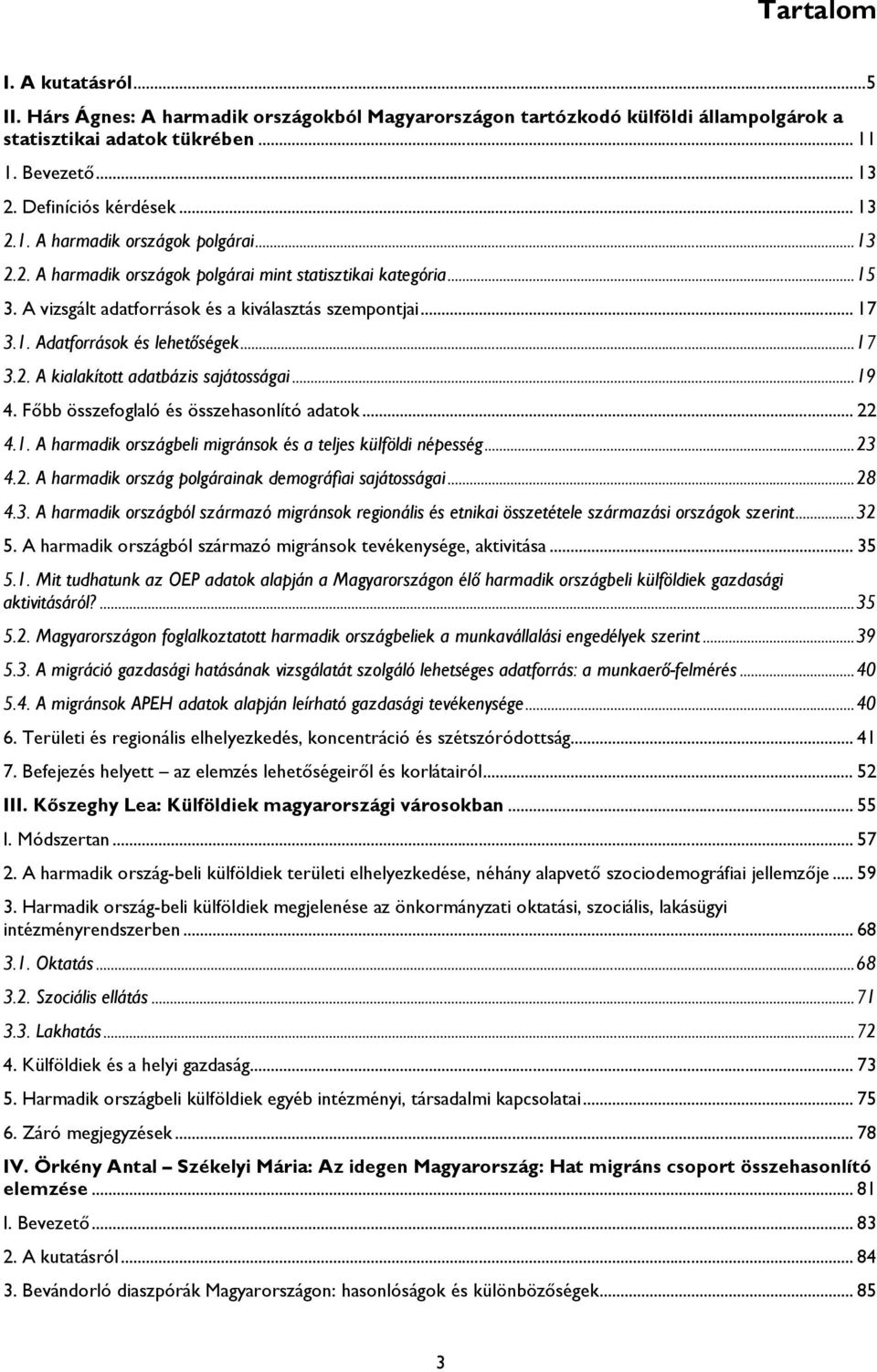 .. 17 3.2. A kialakított adatbázis sajátosságai... 19 4. Főbb összefoglaló és összehasonlító adatok... 22 4.1. A harmadik országbeli migránsok és a teljes külföldi népesség... 23 4.2. A harmadik ország polgárainak demográfiai sajátosságai.