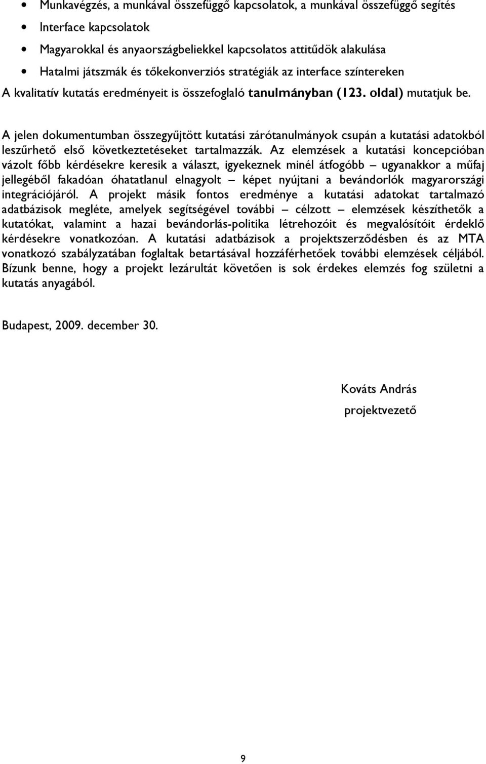 A jelen dokumentumban összegyűjtött kutatási zárótanulmányok csupán a kutatási adatokból leszűrhető első következtetéseket tartalmazzák.