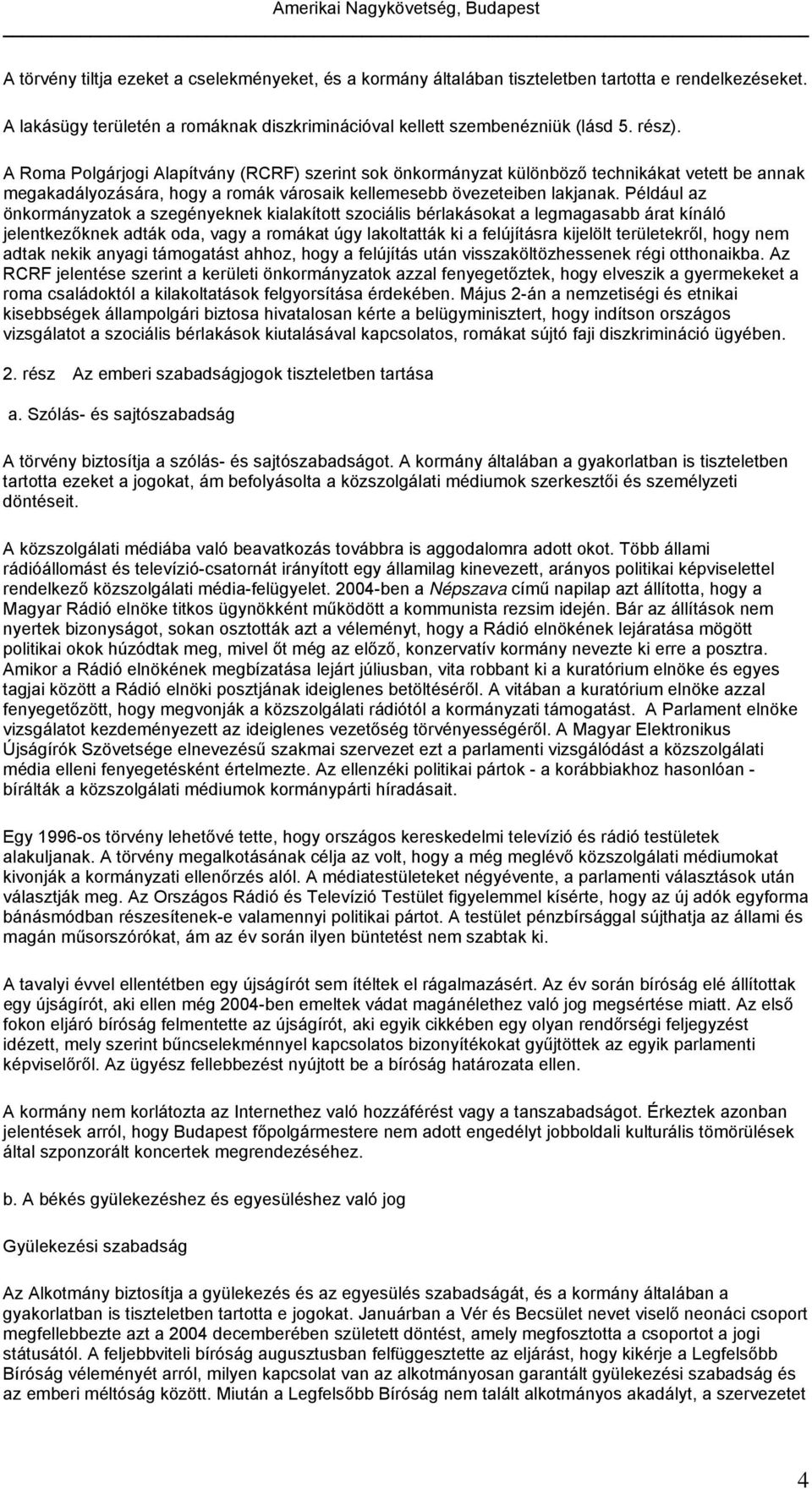 Például az önkormányzatok a szegényeknek kialakított szociális bérlakásokat a legmagasabb árat kínáló jelentkezőknek adták oda, vagy a romákat úgy lakoltatták ki a felújításra kijelölt területekről,