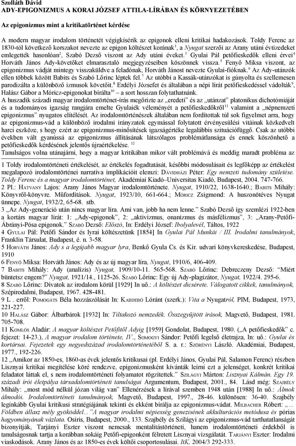 Toldy Ferenc az 1830-tól következő korszakot nevezte az epigon költészet korának 1, a Nyugat szerzői az Arany utáni évtizedeket emlegették hasonlóan 2, Szabó Dezső viszont az Ady utáni éveket.