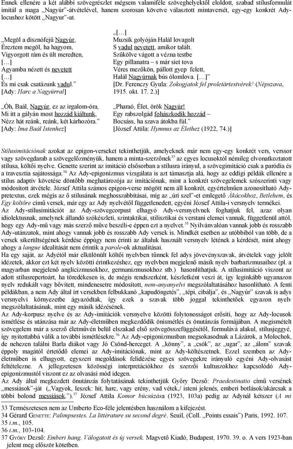 [Ady: Harc a Nagyúrral] Óh, Baál, Nagyúr, ez az irgalom-óra, Mi itt a gályán most hozzád kiáltunk, Nézz hát reánk, reánk, két kárhozóra.