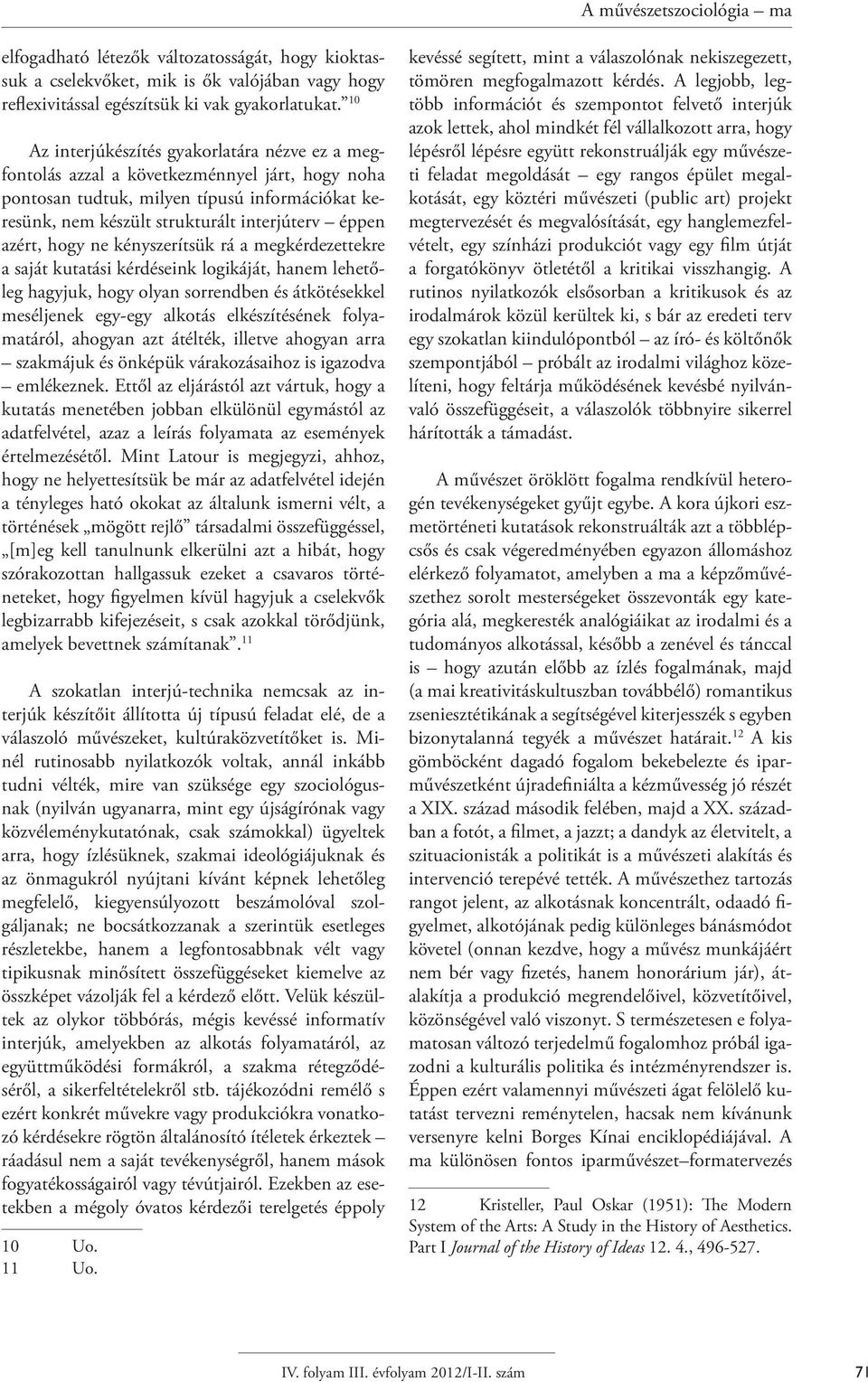 azért, hogy ne kényszerítsük rá a megkérdezettekre a saját kutatási kérdéseink logikáját, hanem lehetőleg hagyjuk, hogy olyan sorrendben és átkötésekkel meséljenek egy-egy alkotás elkészítésének