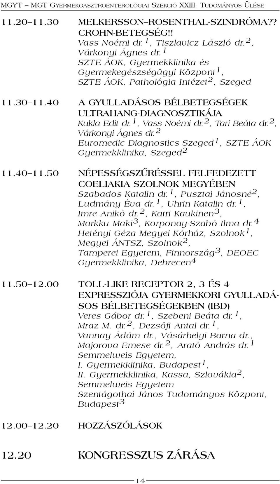 2, Tari Beáta dr. 2, Várkonyi Ágnes dr. 2 Euromedic Diagnostics Szeged 1, SZTE ÁOK Gyermekklinika, Szeged 2 11.40 11.50 NÉPESSÉGSZŰRÉSSEL FELFEDEZETT COELIAKIA SZOLNOK MEGYÉBEN Szabados Katalin dr.