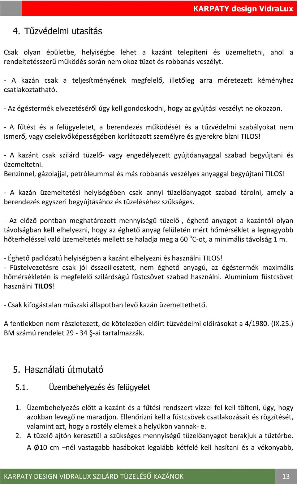 A fűtést és a felügyeletet, a berendezés működését és a tűzvédelmi szabályokat nem ismerő, vagy cselekvőképességében korlátozott személyre és gyerekre bízni TILOS!