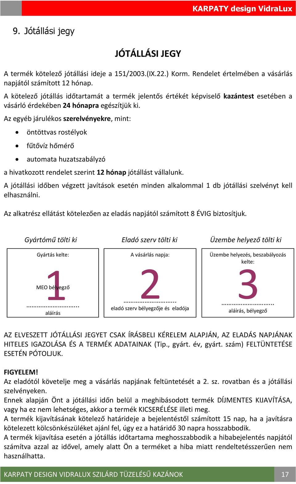 Az egyéb járulékos szerelvényekre, mint: öntöttvas rostélyok fűtővíz hőmérő automata huzatszabályzó a hivatkozott rendelet szerint 12 hónap jótállást vállalunk.