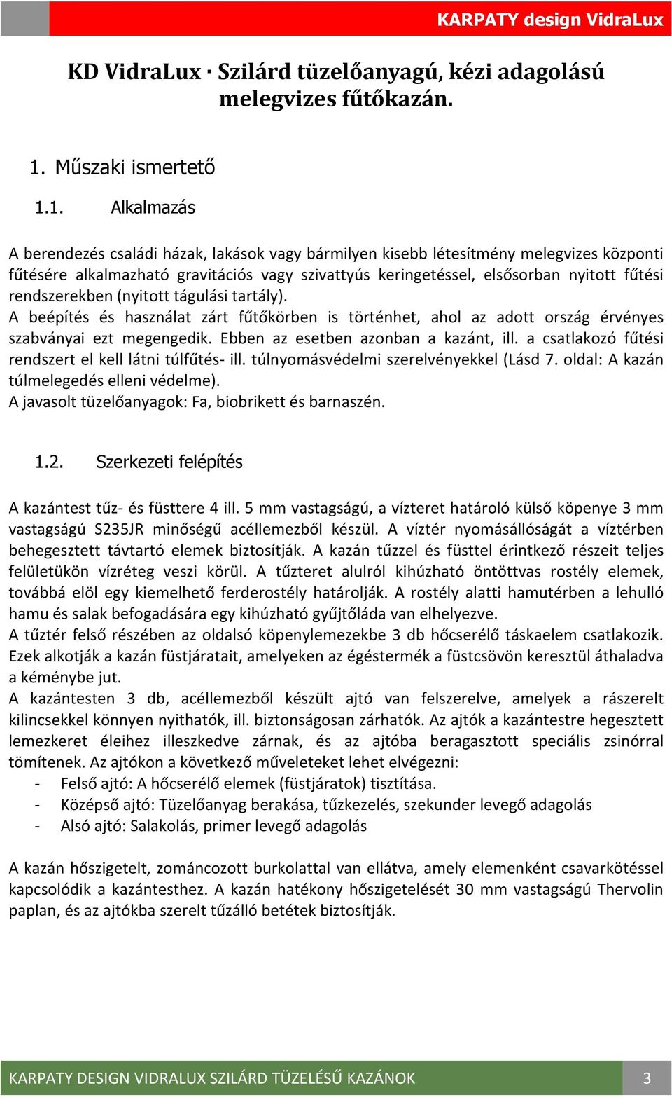 1. Alkalmazás A berendezés családi házak, lakások vagy bármilyen kisebb létesítmény melegvizes központi fűtésére alkalmazható gravitációs vagy szivattyús keringetéssel, elsősorban nyitott fűtési