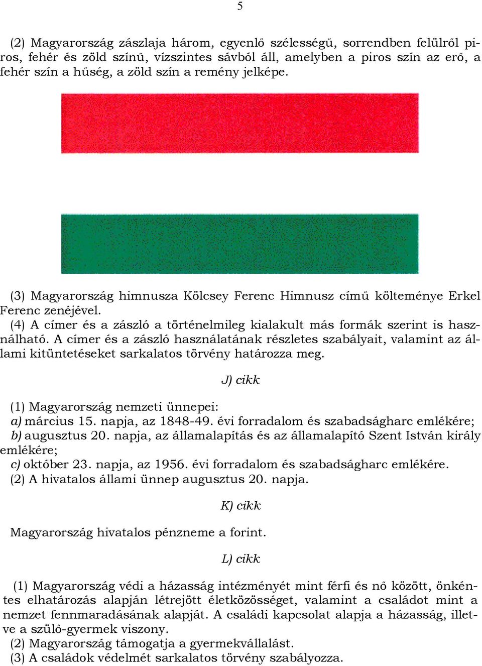 A címer és a zászló használatának részletes szabályait, valamint az állami kitüntetéseket sarkalatos törvény határozza meg. J) cikk (1) Magyarország nemzeti ünnepei: a) március 15. napja, az 1848-49.