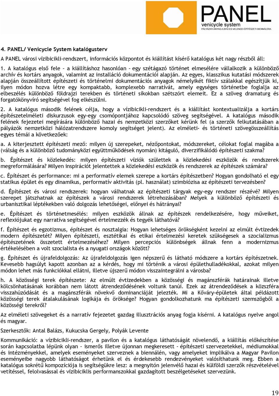 Az egyes, klasszikus kutatási módszerek alapján összeállított építészeti és történelmi dokumentációs anyagok némelyikét fiktív szálakkal egészítjük ki, ilyen módon hozva létre egy kompaktabb,