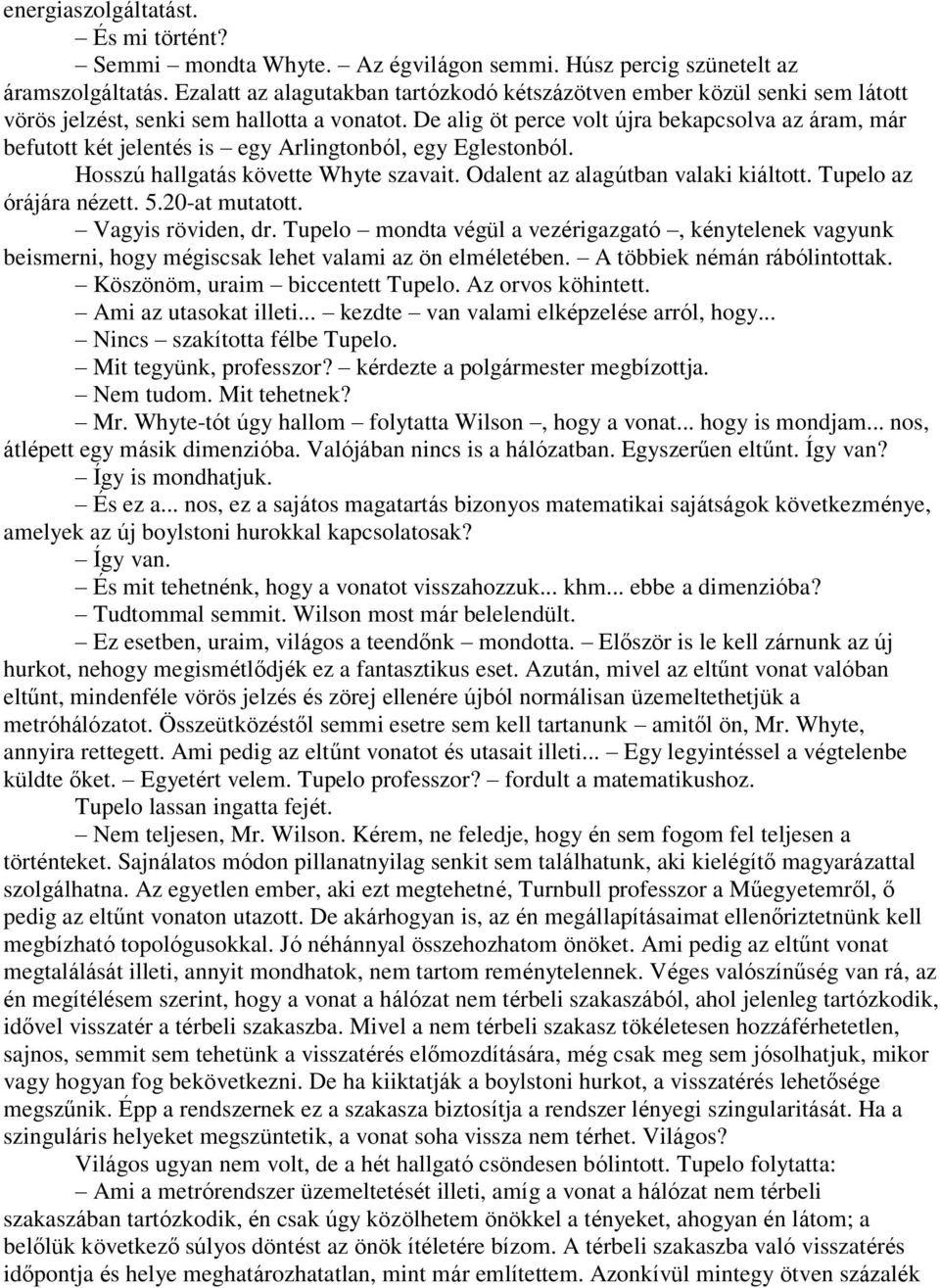 De alig öt perce volt újra bekapcsolva az áram, már befutott két jelentés is egy Arlingtonból, egy Eglestonból. Hosszú hallgatás követte Whyte szavait. Odalent az alagútban valaki kiáltott.