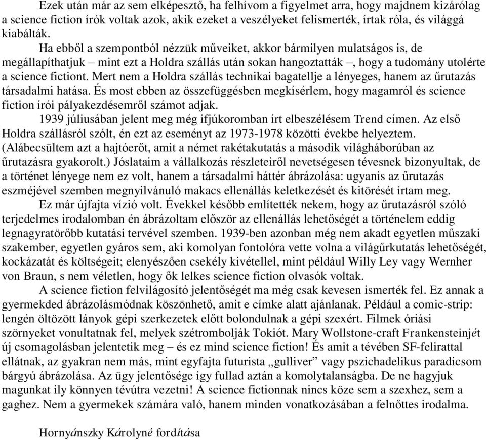 Mert nem a Holdra szállás technikai bagatellje a lényeges, hanem az űrutazás társadalmi hatása.