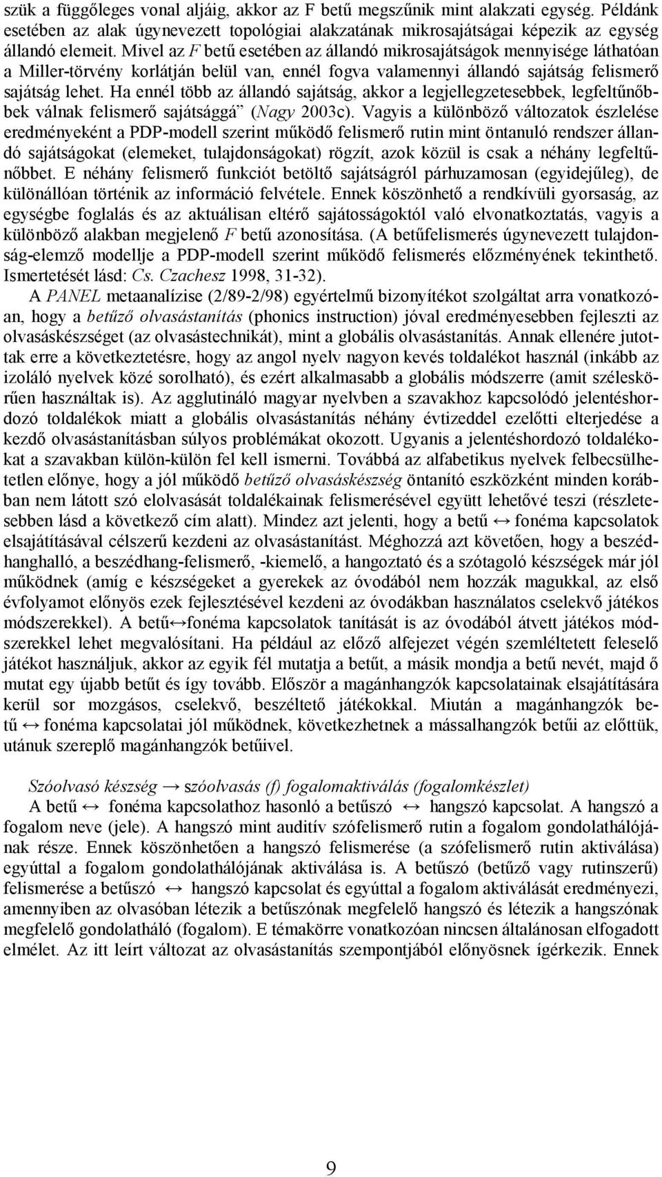 Ha ennél több az állandó sajátság, akkor a legjellegzetesebbek, legfeltűnőbbek válnak felismerő sajátsággá (Nagy 2003c).