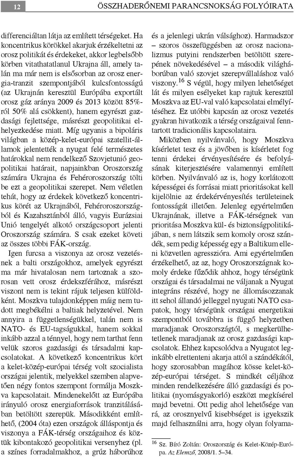 szempontjából kulcsfontosságú (az Ukrajnán keresztül Európába exportált orosz gáz aránya 2009 és 2013 között 85%- ról 50% alá csökkent), hanem egyrészt gazdasági fejlettsége, másrészt geopolitikai