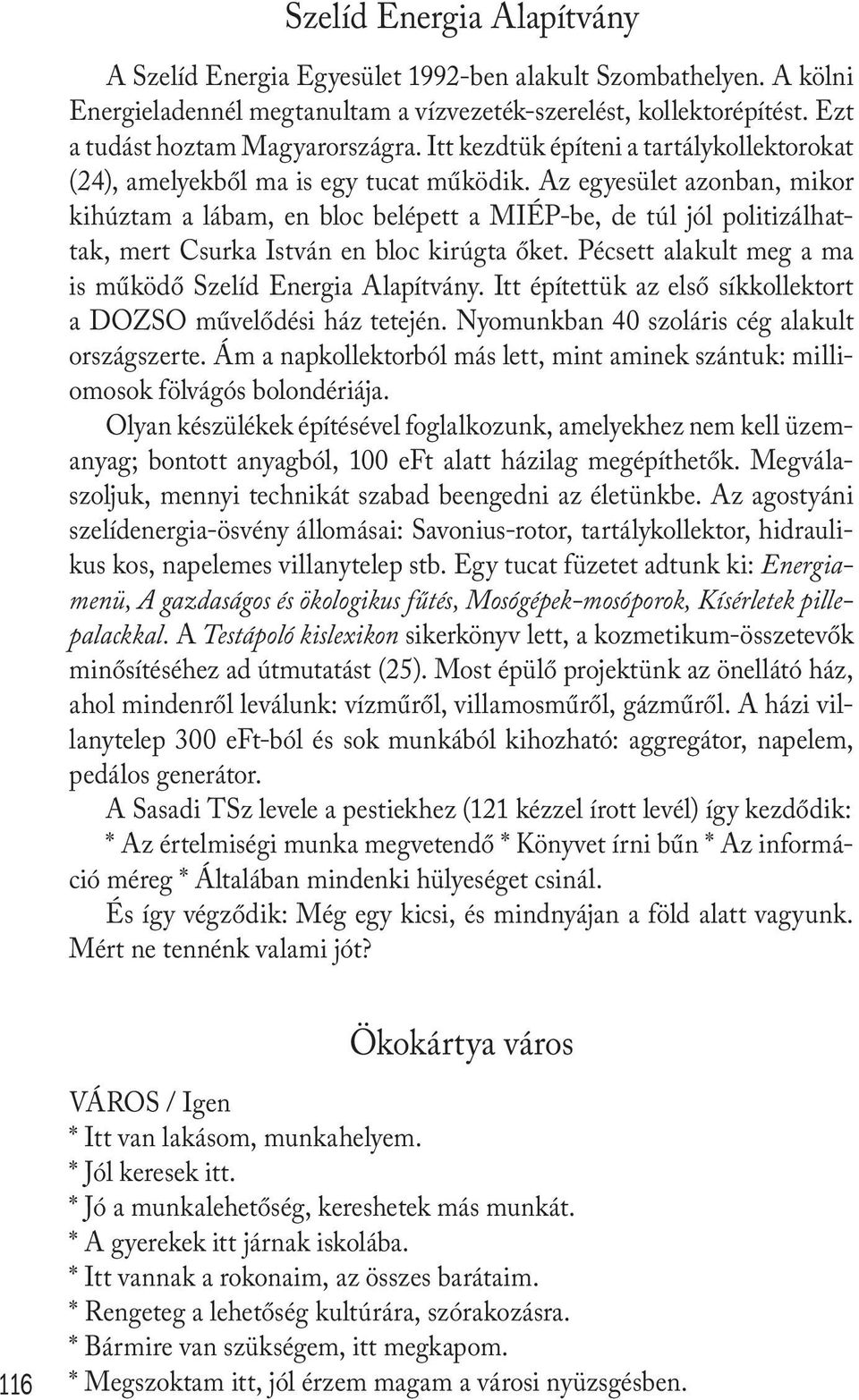 Az egyesület azonban, mikor kihúztam a lábam, en bloc belépett a MIÉP-be, de túl jól politizálhattak, mert Csurka István en bloc kirúgta őket.