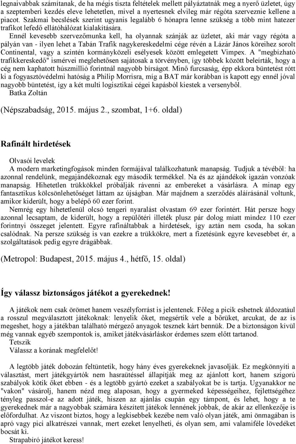 Ennél kevesebb szervezőmunka kell, ha olyannak szánják az üzletet, aki már vagy régóta a pályán van - ilyen lehet a Tabán Trafik nagykereskedelmi cége révén a Lázár János köreihez sorolt Continental,