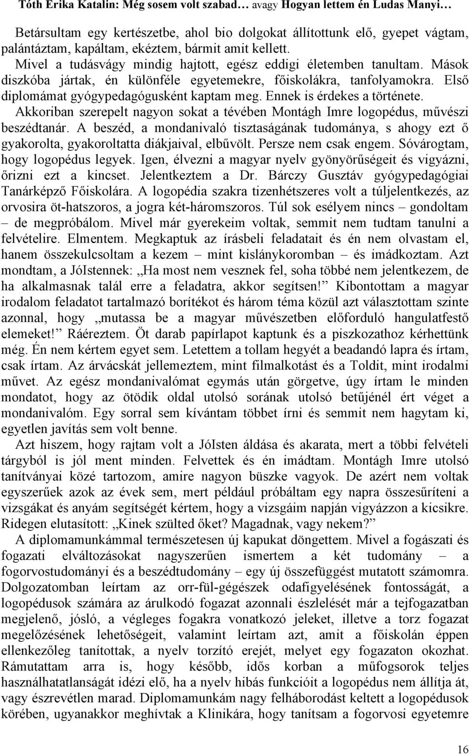 Akkoriban szerepelt nagyon sokat a tévében Montágh Imre logopédus, művészi beszédtanár. A beszéd, a mondanivaló tisztaságának tudománya, s ahogy ezt ő gyakorolta, gyakoroltatta diákjaival, elbűvölt.