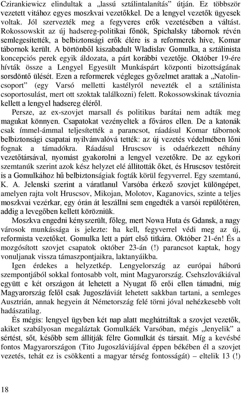 Rokossowskit az új hadsereg-politikai főnök, Spichalsky tábornok révén semlegesítették, a belbiztonsági erők élére is a reformerek híve, Komar tábornok került.