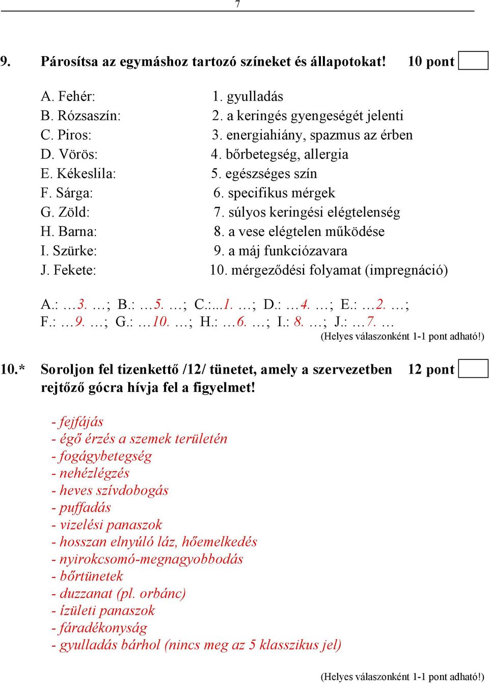 a máj funkciózavara J. Fekete: 10. mérgezıdési folyamat (impregnáció) A.: 3. ; B.: 5. ; C.:...1. ; D.: 4. ; E.: 2. ; F.: 9. ; G.: 10. ; H.: 6. ; I.: 8. ; J.: 7. 10.* Soroljon fel tizenkettı /12/ tünetet, amely a szervezetben 12 pont rejtızı gócra hívja fel a figyelmet!