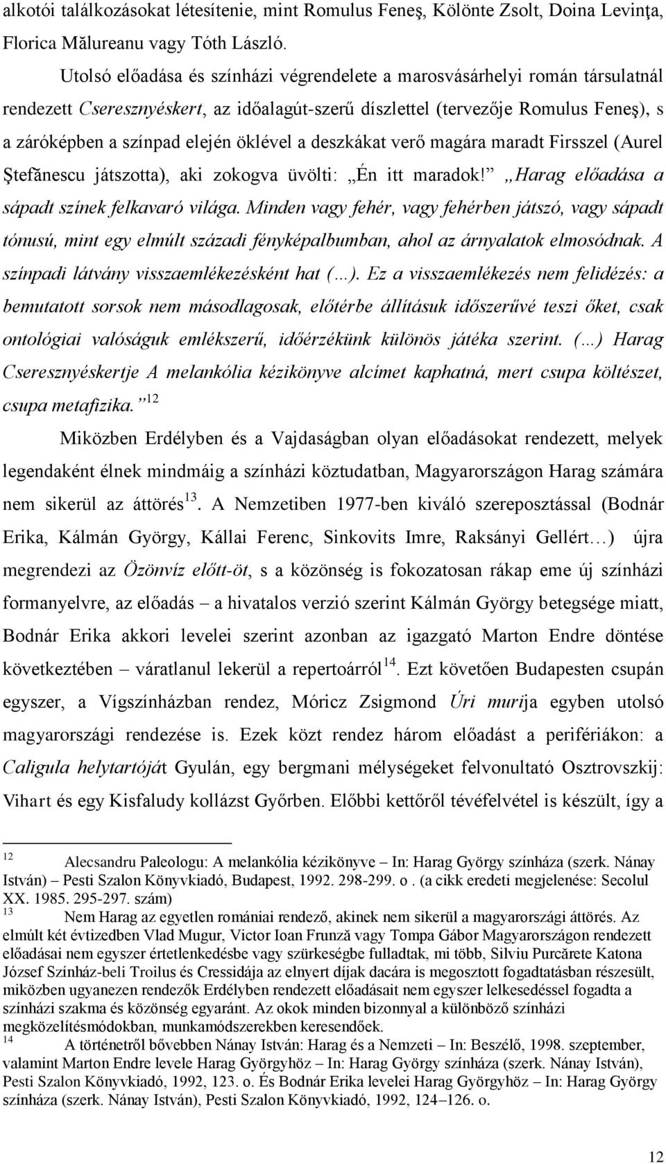 öklével a deszkákat verő magára maradt Firsszel (Aurel Ştefănescu játszotta), aki zokogva üvölti: Én itt maradok! Harag előadása a sápadt színek felkavaró világa.