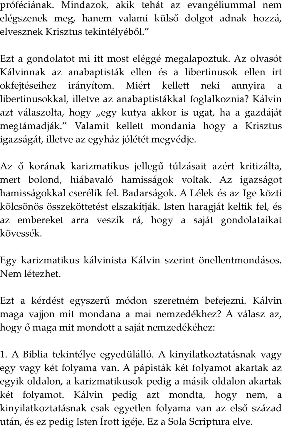 Kálvin azt válaszolta, hogy egy kutya akkor is ugat, ha a gazdáját megtámadják. Valamit kellett mondania hogy a Krisztus igazságát, illetve az egyház jólétét megvédje.