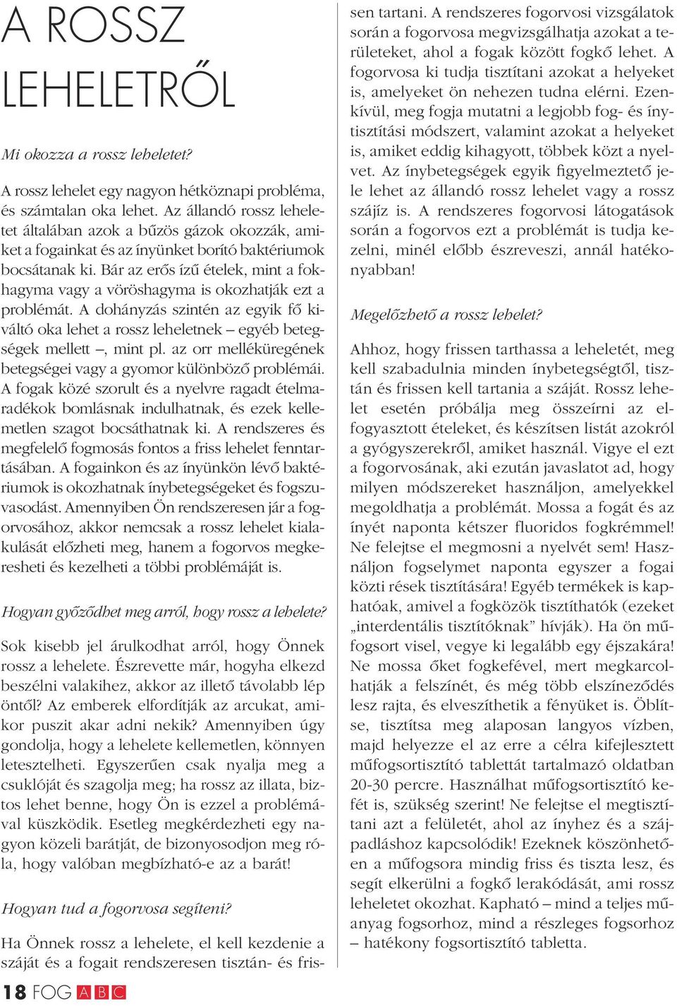 Bár az erôs ízû ételek, mint a fokhagyma vagy a vöröshagyma is okozhatják ezt a problémát. A dohányzás szintén az egyik fô kiváltó oka lehet a rossz leheletnek egyéb betegségek mellett, mint pl.