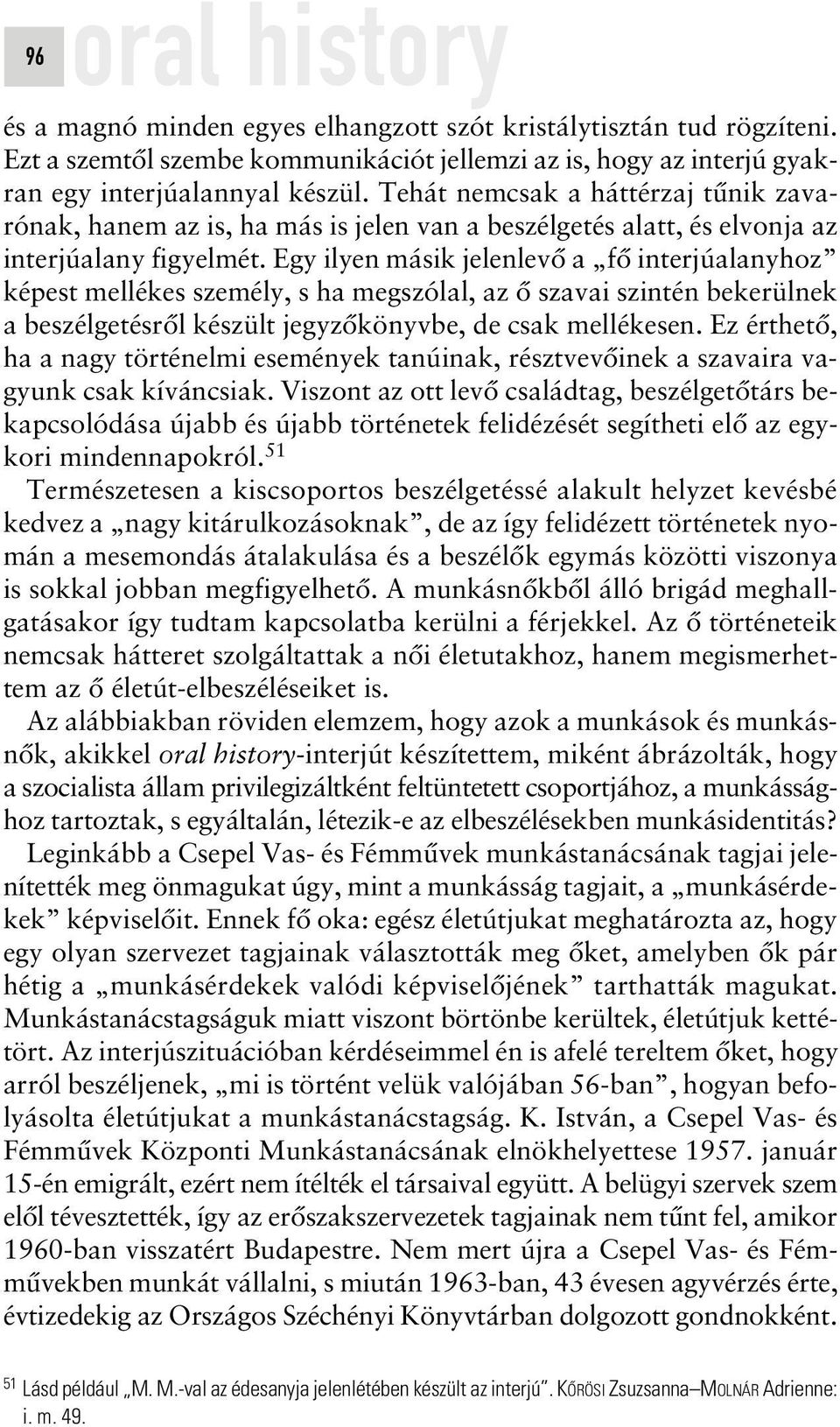 Egy ilyen másik jelenlevô a fô interjúalanyhoz képest mellékes személy, s ha megszólal, az ô szavai szintén bekerülnek a beszélgetésrôl készült jegyzôkönyvbe, de csak mellékesen.