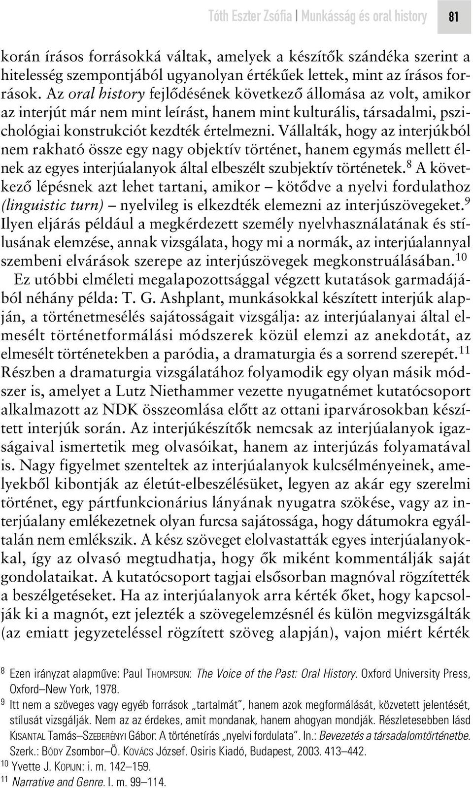 Vállalták, hogy az interjúkból nem rakható össze egy nagy objektív történet, hanem egymás mellett élnek az egyes interjúalanyok által elbeszélt szubjektív történetek.