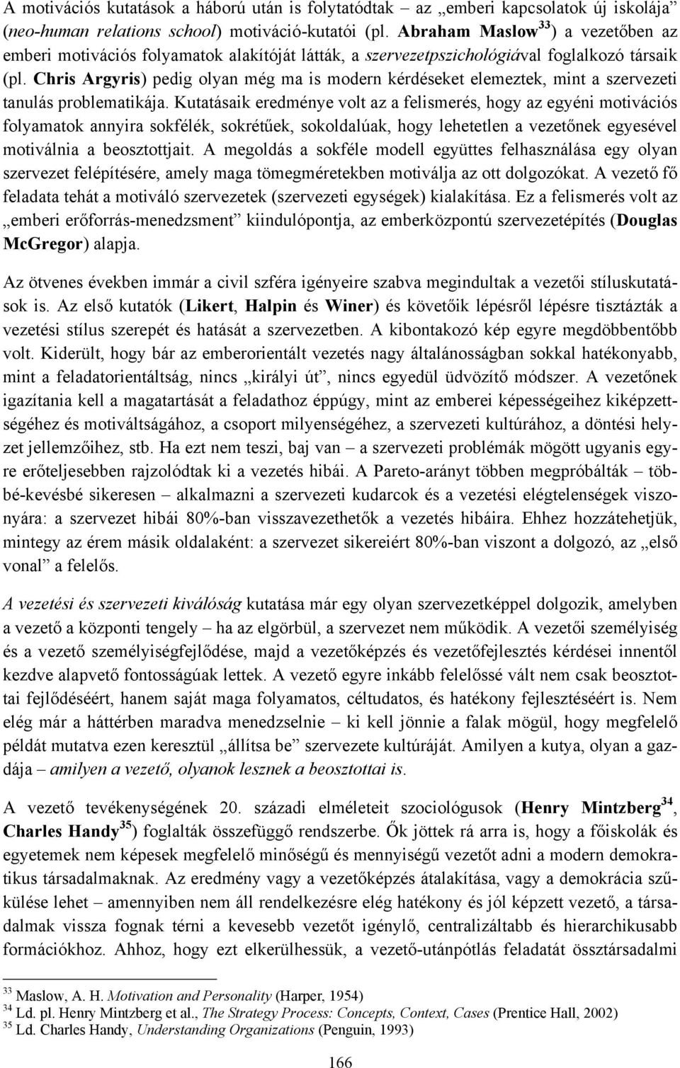 Chris Argyris) pedig olyan még ma is modern kérdéseket elemeztek, mint a szervezeti tanulás problematikája.