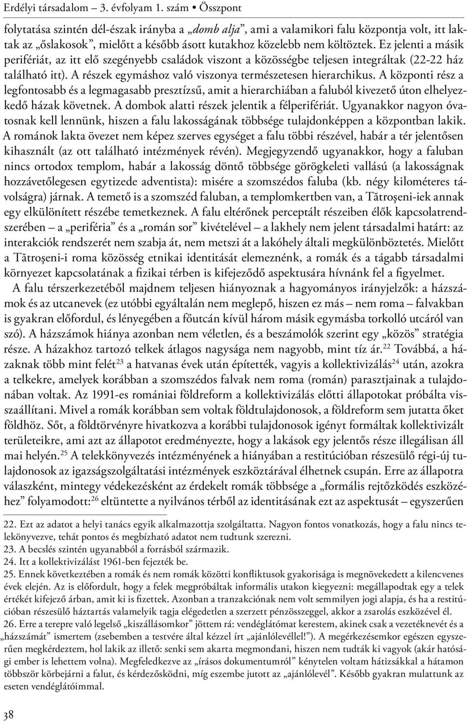 Ez jelenti a másik perifériát, az itt elő szegényebb családok viszont a közösségbe teljesen integráltak (22-22 ház található itt). A részek egymáshoz való viszonya természetesen hierarchikus.