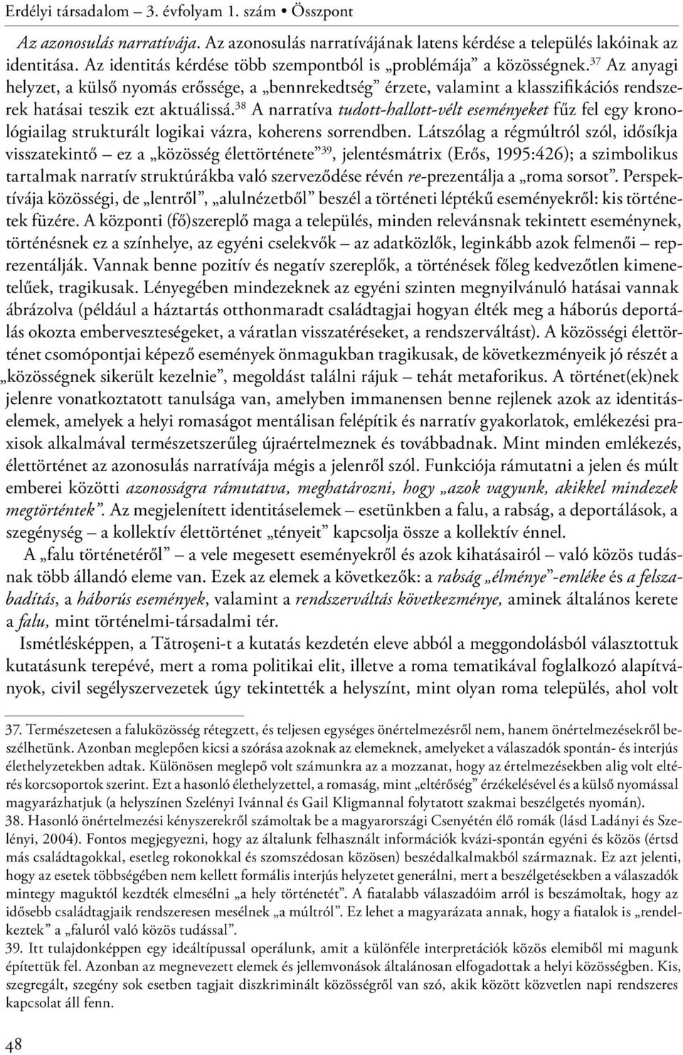 37 Az anyagi helyzet, a külső nyomás erőssége, a bennrekedtség érzete, valamint a klasszifikációs rendszerek hatásai teszik ezt aktuálissá.