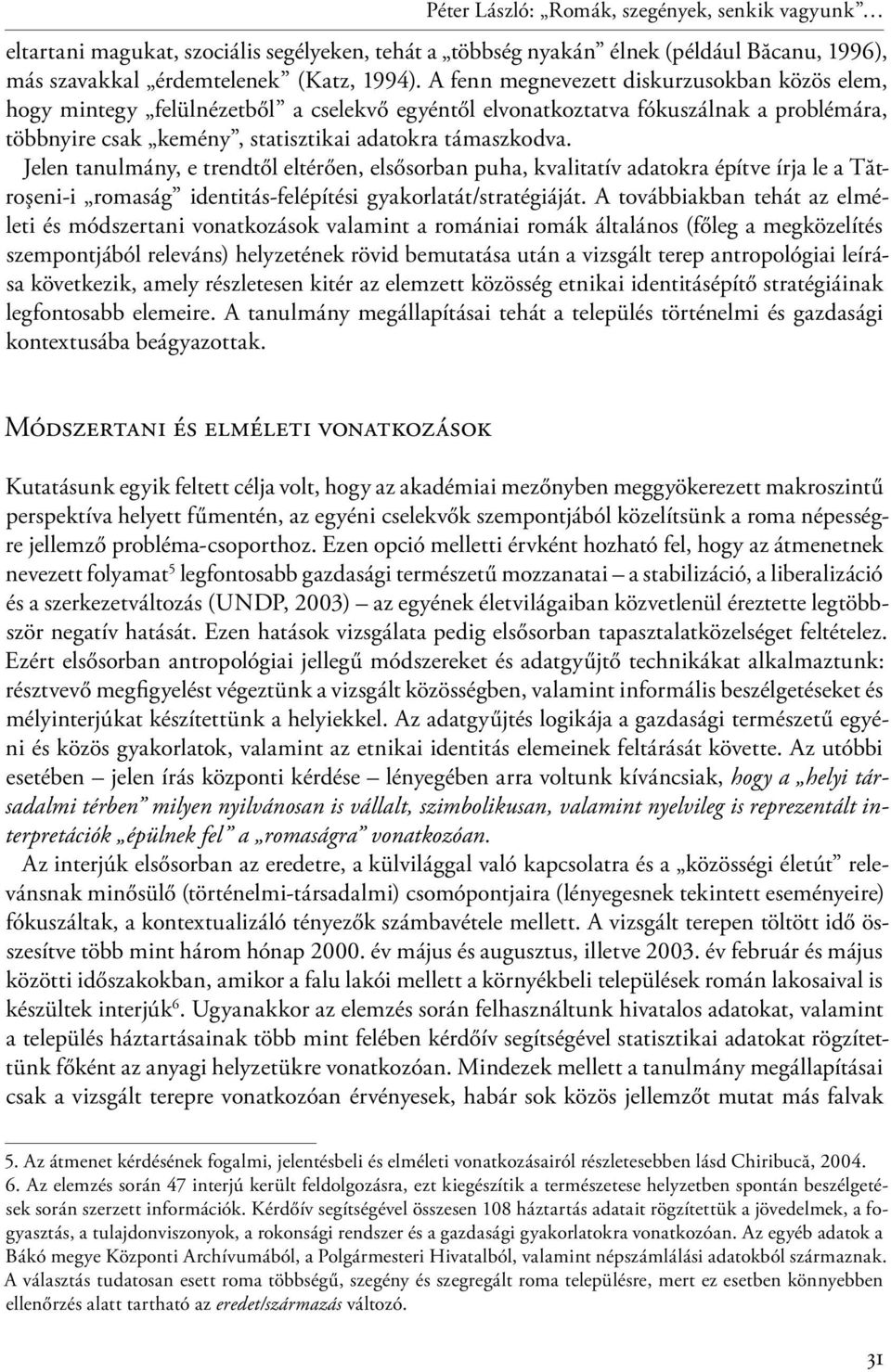 Jelen tanulmány, e trendtől eltérően, elsősorban puha, kvalitatív adatokra építve írja le a Tătroşeni-i romaság identitás-felépítési gyakorlatát/stratégiáját.