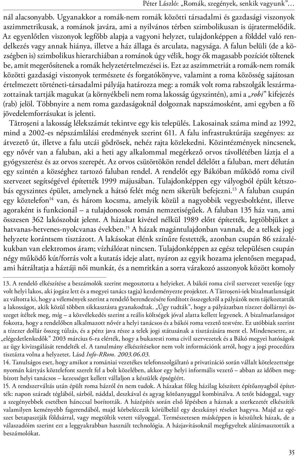 Az egyenlőtlen viszonyok legfőbb alapja a vagyoni helyzet, tulajdonképpen a földdel való rendelkezés vagy annak hiánya, illetve a ház állaga és arculata, nagysága.