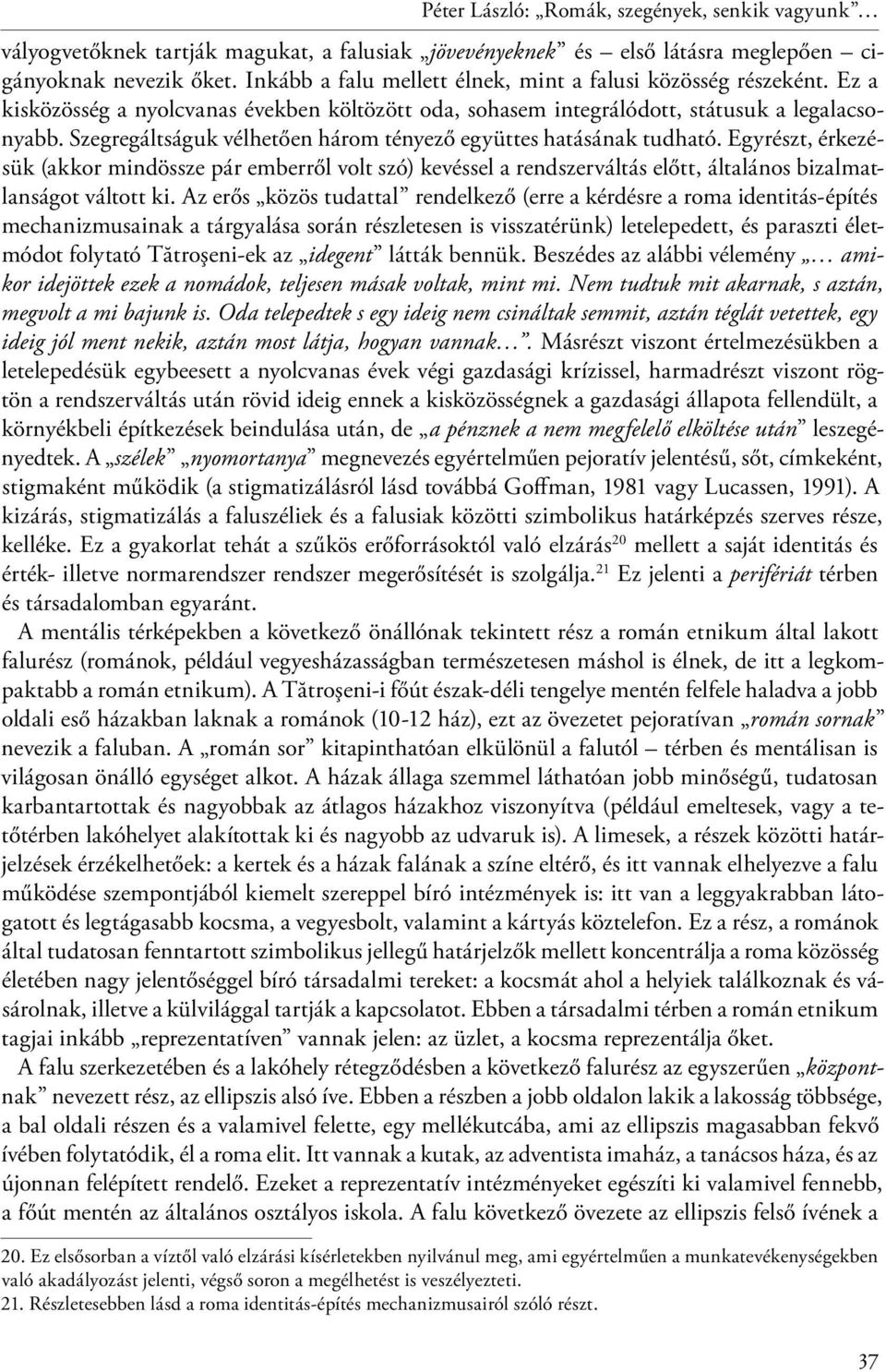 Szegregáltságuk vélhetően három tényező együttes hatásának tudható. Egyrészt, érkezésük (akkor mindössze pár emberről volt szó) kevéssel a rendszerváltás előtt, általános bizalmatlanságot váltott ki.