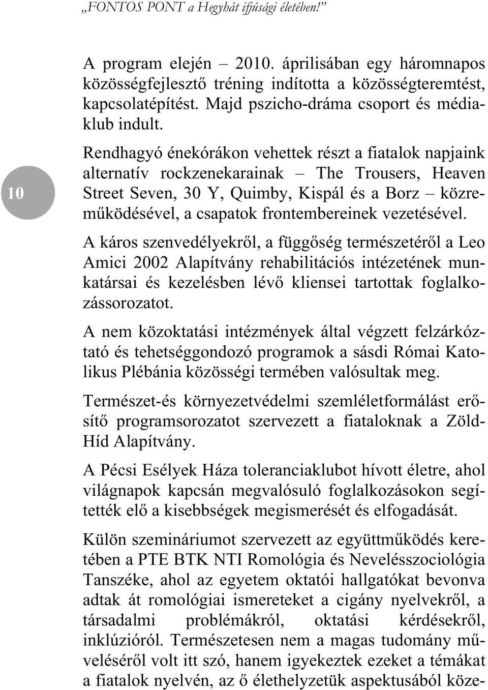 Rendhagyó énekórákon vehettek részt a fiatalok napjaink alternatív rockzenekarainak The Trousers, Heaven Street Seven, 30 Y, Quimby, Kispál és a Borz közrem ködésével, a csapatok frontembereinek