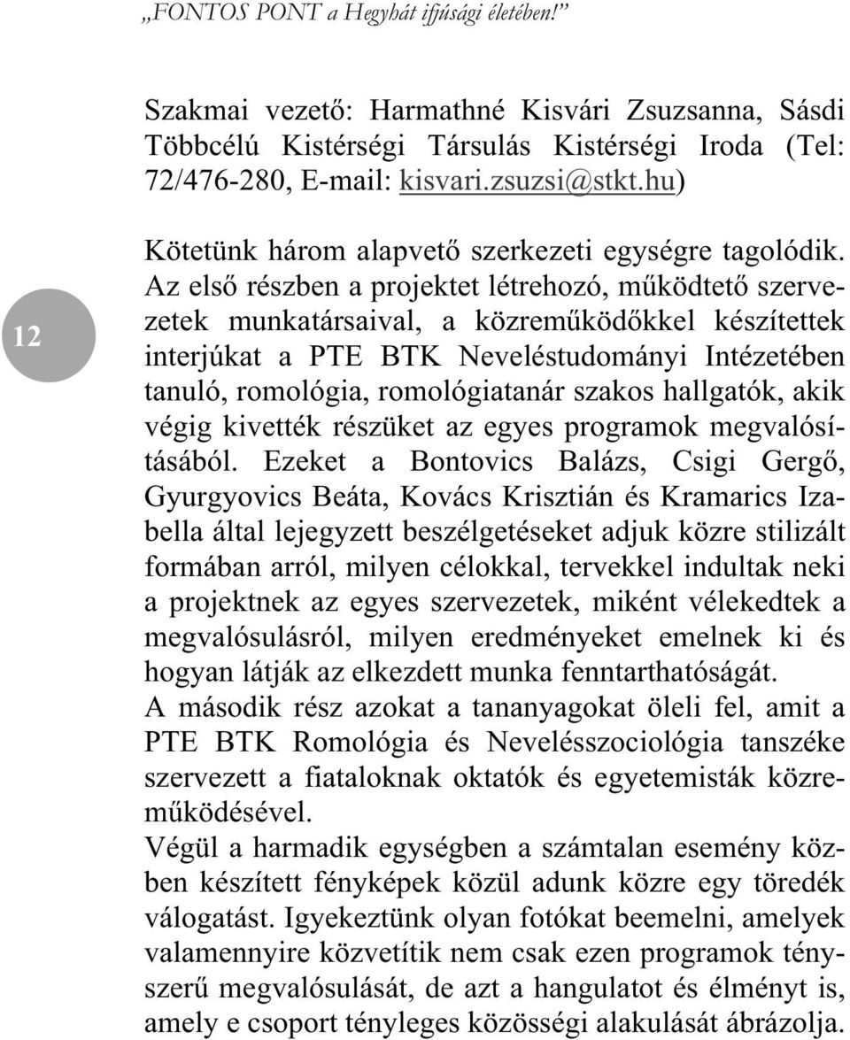 Az els részben a projektet létrehozó, m ködtet szervezetek munkatársaival, a közrem köd kkel készítettek interjúkat a PTE BTK Neveléstudományi Intézetében tanuló, romológia, romológiatanár szakos