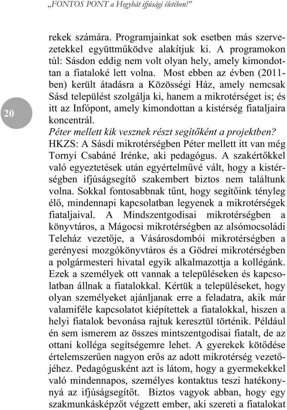 Most ebben az évben (2011- ben) került átadásra a Közösségi Ház, amely nemcsak Sásd települést szolgálja ki, hanem a mikrotérséget is; és itt az Infópont, amely kimondottan a kistérség fiataljaira