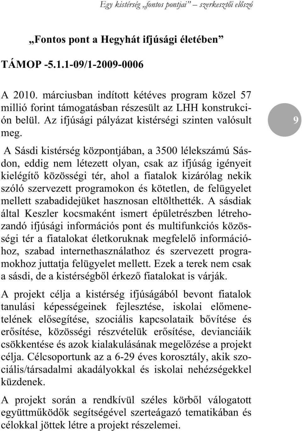 A Sásdi kistérség központjában, a 3500 lélekszámú Sásdon, eddig nem létezett olyan, csak az ifjúság igényeit kielégít közösségi tér, ahol a fiatalok kizárólag nekik szóló szervezett programokon és