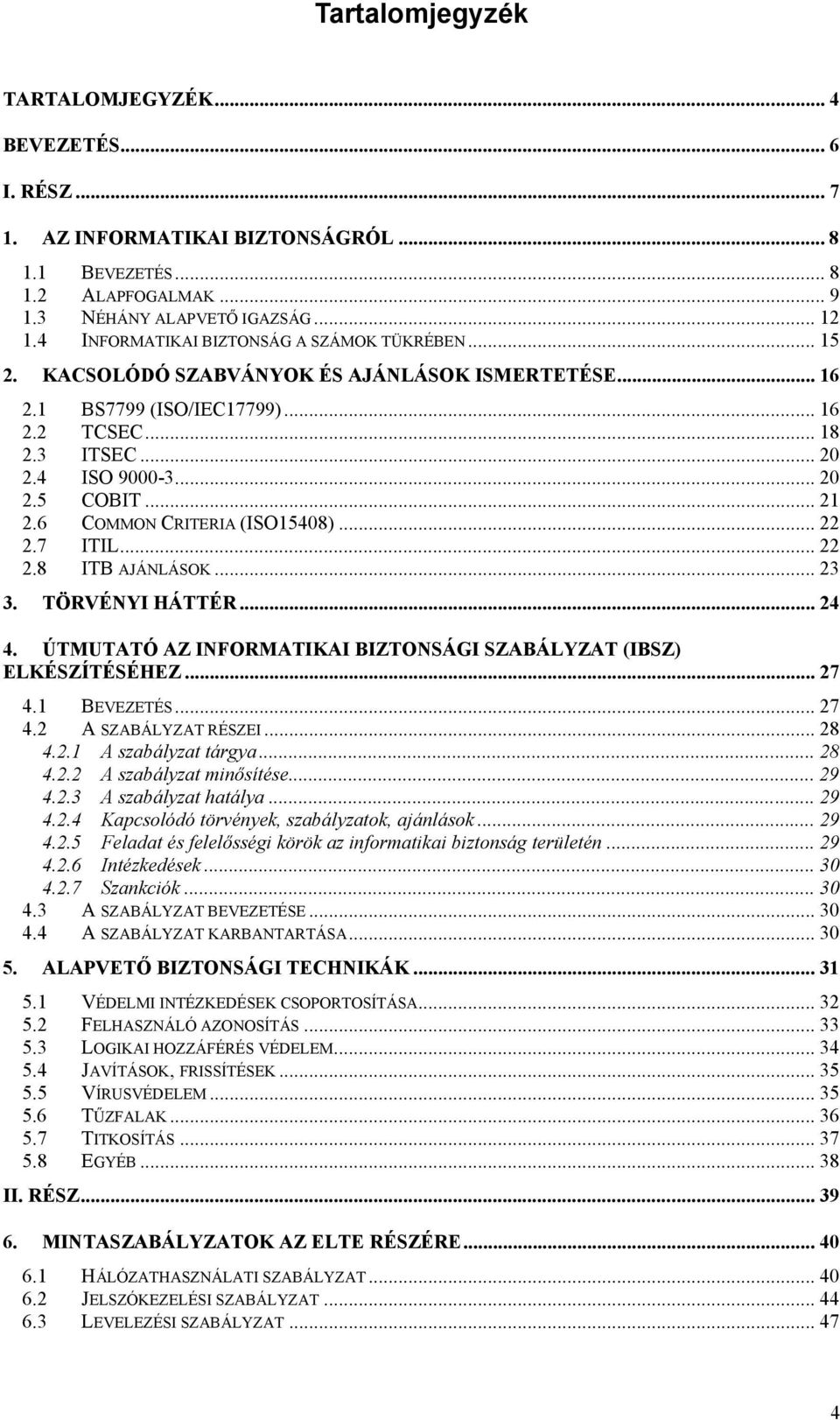 .. 21 2.6 COMMON CRITERIA (ISO15408)... 22 2.7 ITIL... 22 2.8 ITB AJÁNLÁSOK... 23 3. TÖRVÉNYI HÁTTÉR... 24 4. ÚTMUTATÓ AZ INFORMATIKAI BIZTONSÁGI SZABÁLYZAT (IBSZ) ELKÉSZÍTÉSÉHEZ... 27 4.1 BEVEZETÉS.