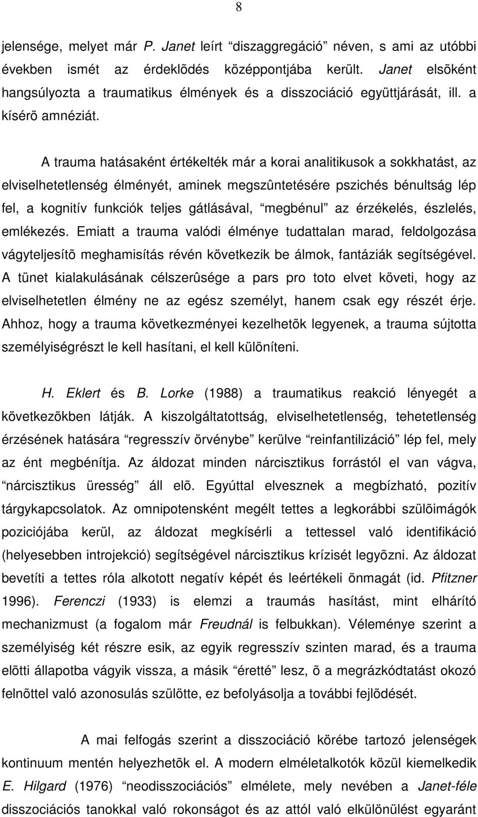 A trauma hatásaként értékelték már a korai analitikusok a sokkhatást, az elviselhetetlenség élményét, aminek megszûntetésére pszichés bénultság lép fel, a kognitív funkciók teljes gátlásával,