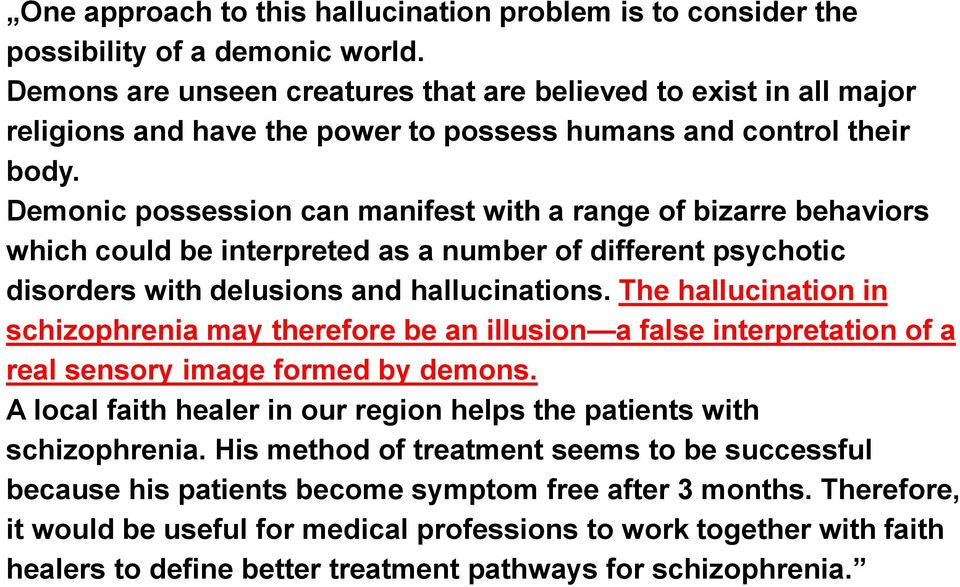 Demonic possession can manifest with a range of bizarre behaviors which could be interpreted as a number of different psychotic disorders with delusions and hallucinations.