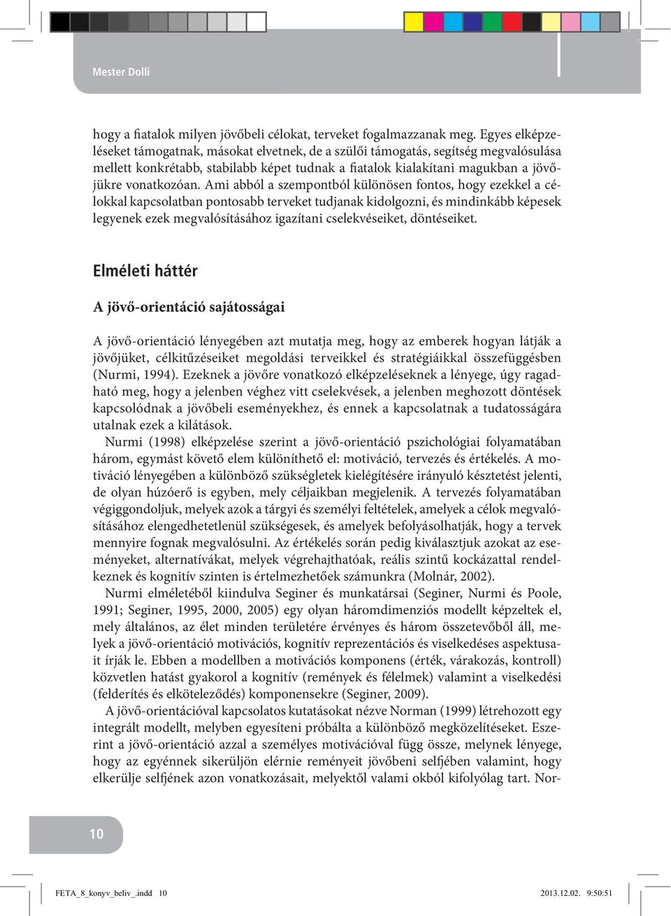 Ami abból a szempontból különösen fontos, hogy ezekkel a célokkal kapcsolatban pontosabb terveket tudjanak kidolgozni, és mindinkább képesek legyenek ezek megvalósításához igazítani cselekvéseiket,